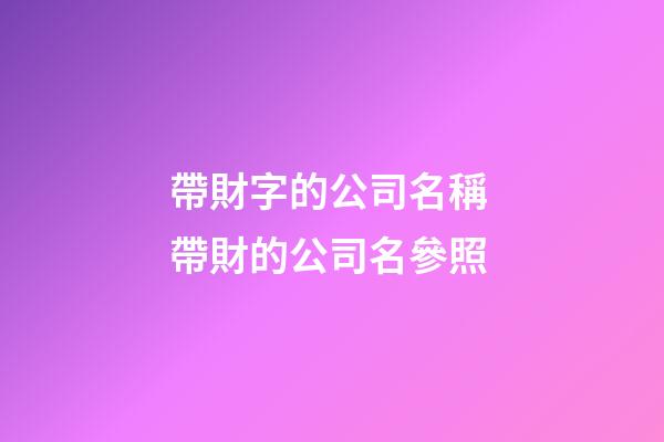 帶財字的公司名稱 帶財的公司名參照-第1張-公司起名-玄機派